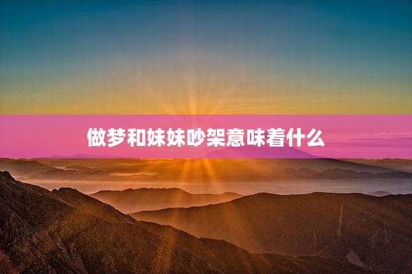 做梦和妹妹吵架意味着什么