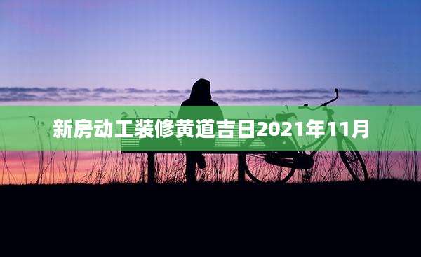 新房动工装修黄道吉日2021年11月