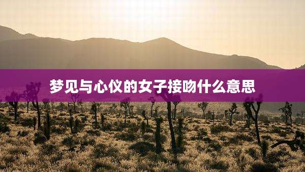 梦见与心仪的女子接吻什么意思