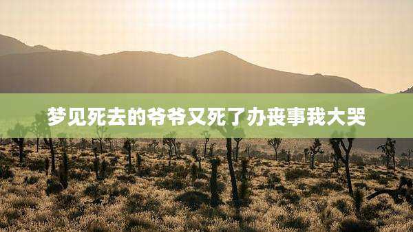 梦见死去的爷爷又死了办丧事我大哭