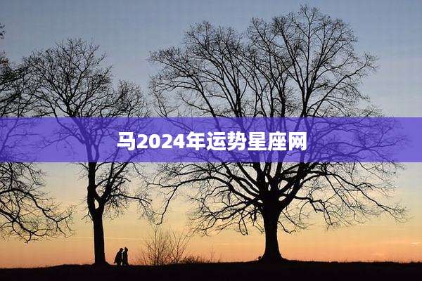 马2024年运势星座网