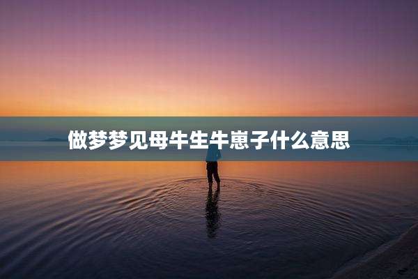 做梦梦见母牛生牛崽子什么意思