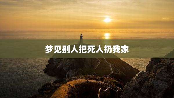 梦见别人把死人扔我家