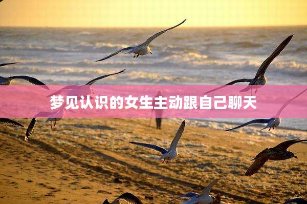 梦见认识的女生主动跟自己聊天