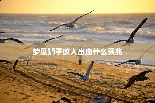 梦见狮子咬人出血什么预兆