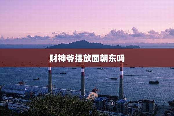 财神爷摆放面朝东吗