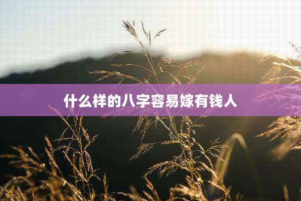 什么样的八字容易嫁有钱人