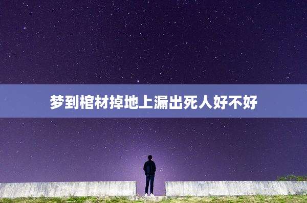梦到棺材掉地上漏出死人好不好