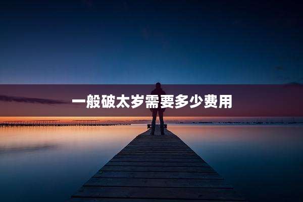 一般破太岁需要多少费用