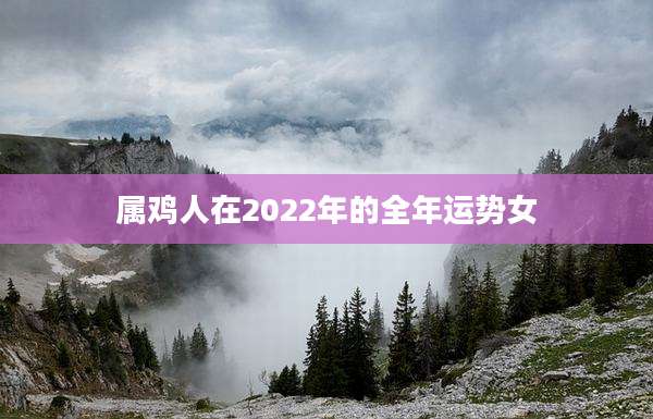 属鸡人在2022年的全年运势女