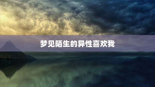 梦见陌生的异性喜欢我