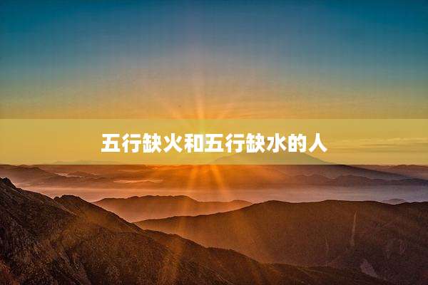 五行缺火和五行缺水的人