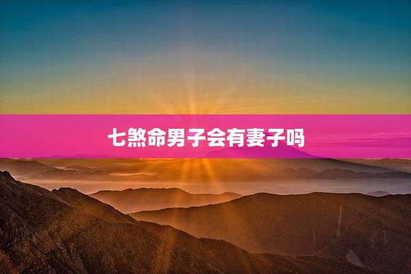 七煞命男子会有妻子吗