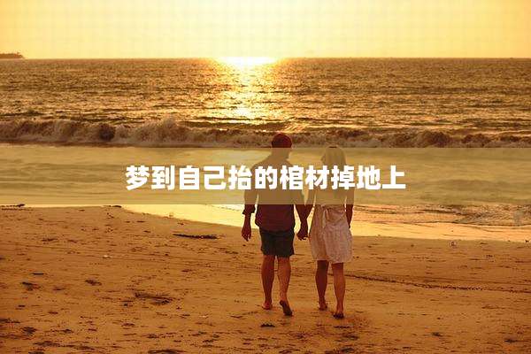 梦到自己抬的棺材掉地上