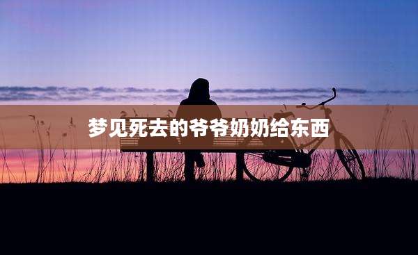 梦见死去的爷爷奶奶给东西