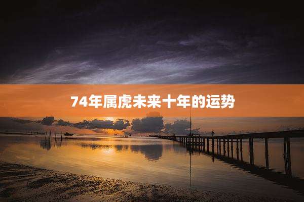 74年属虎未来十年的运势