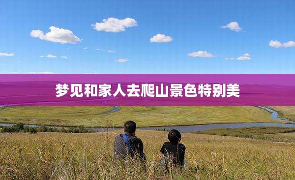 梦见和家人去爬山景色特别美