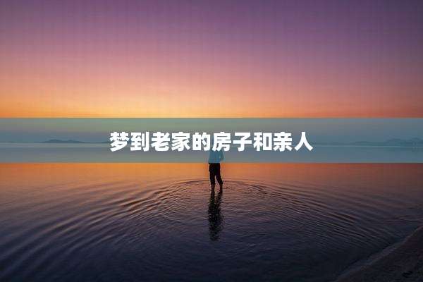 梦到老家的房子和亲人
