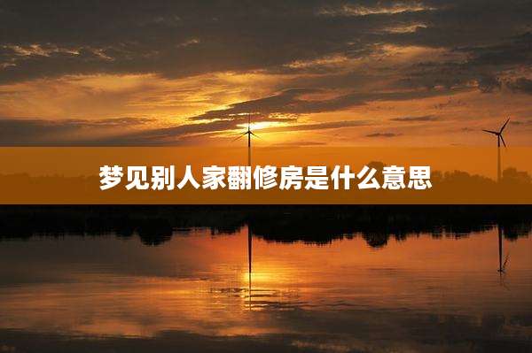 梦见别人家翻修房是什么意思