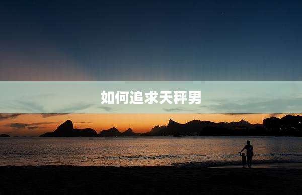 如何追求天秤男