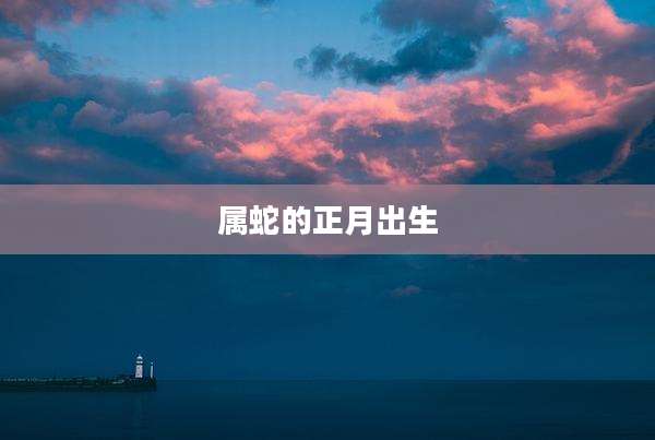 属蛇的正月出生