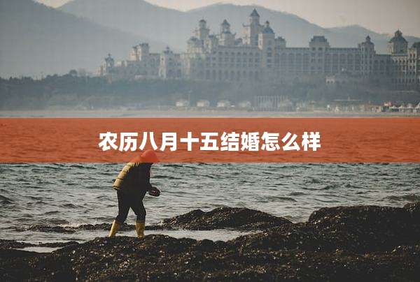 农历八月十五结婚怎么样