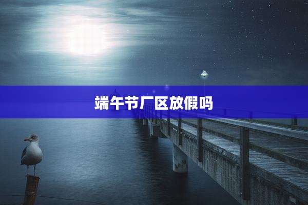 端午节厂区放假吗