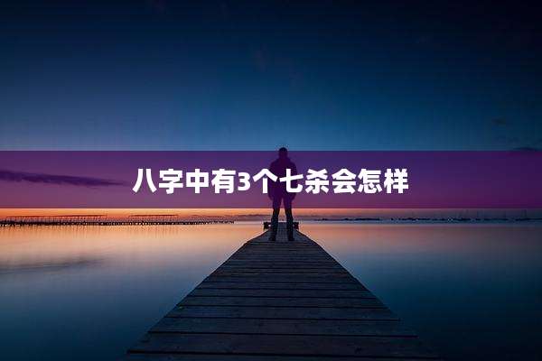 八字中有3个七杀会怎样