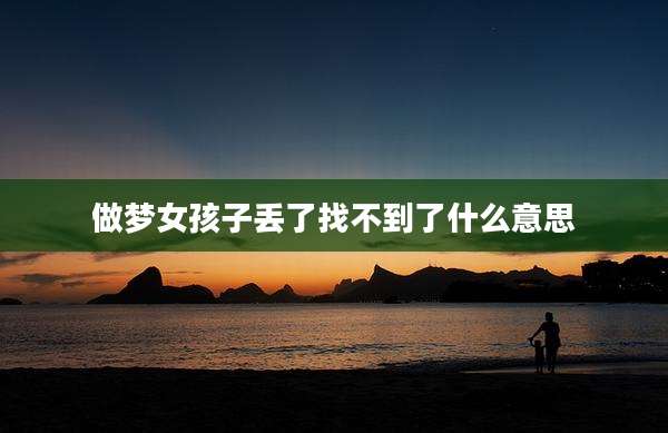 做梦女孩子丢了找不到了什么意思