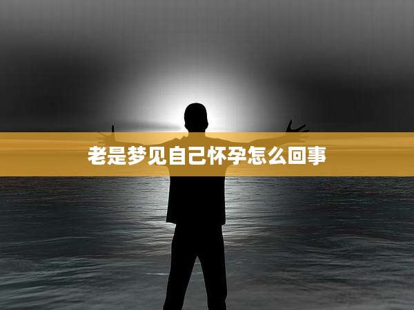 老是梦见自己怀孕怎么回事