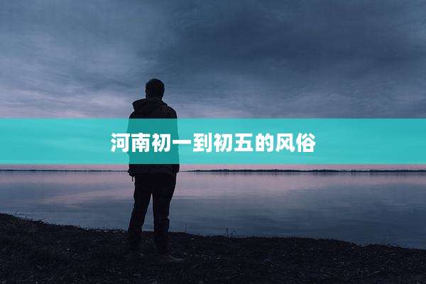 河南初一到初五的风俗