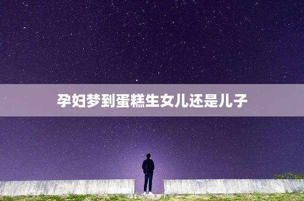 孕妇梦到蛋糕生女儿还是儿子