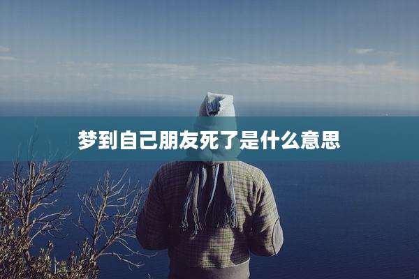 梦到自己朋友死了是什么意思
