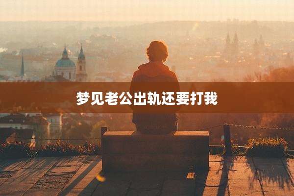 梦见老公出轨还要打我