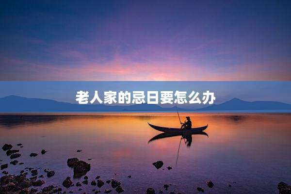 老人家的忌日要怎么办