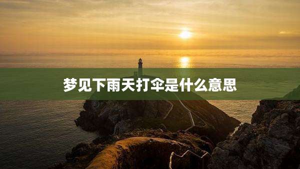 梦见下雨天打伞是什么意思