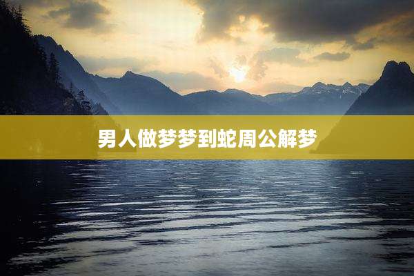 男人做梦梦到蛇周公解梦