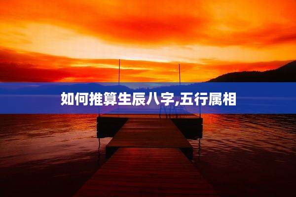 如何推算生辰八字,五行属相