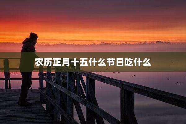 农历正月十五什么节日吃什么
