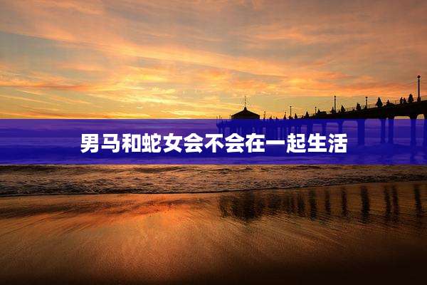 男马和蛇女会不会在一起生活