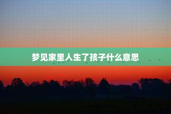 梦见家里人生了孩子什么意思