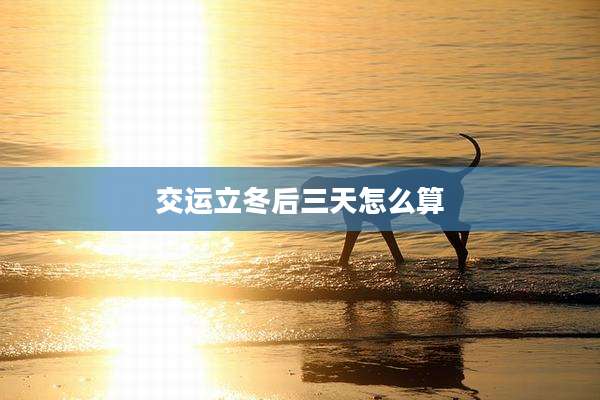 交运立冬后三天怎么算