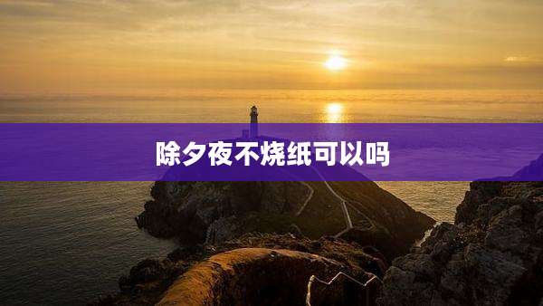 除夕夜不烧纸可以吗