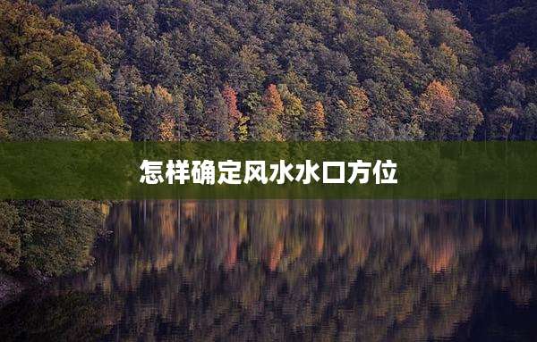怎样确定风水水口方位