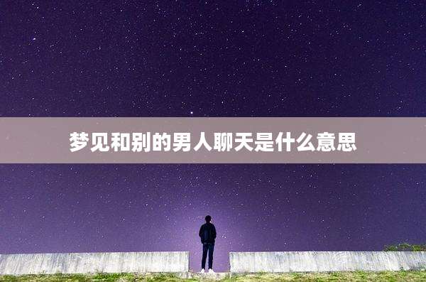 梦见和别的男人聊天是什么意思