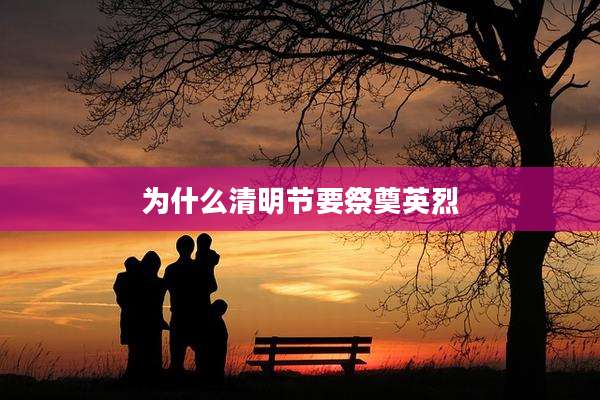 为什么清明节要祭奠英烈