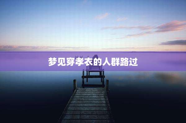 梦见穿孝衣的人群路过