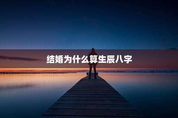 结婚为什么算生辰八字