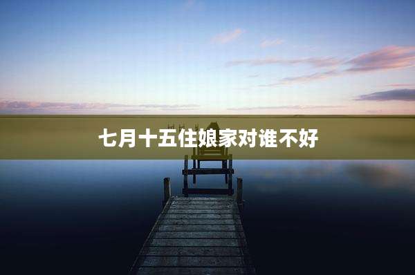 七月十五住娘家对谁不好