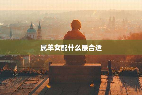 属羊女配什么最合适